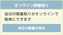 オンライン順番取り 当日の順番取りがオンラインで簡単にできます 本日の順番を取る